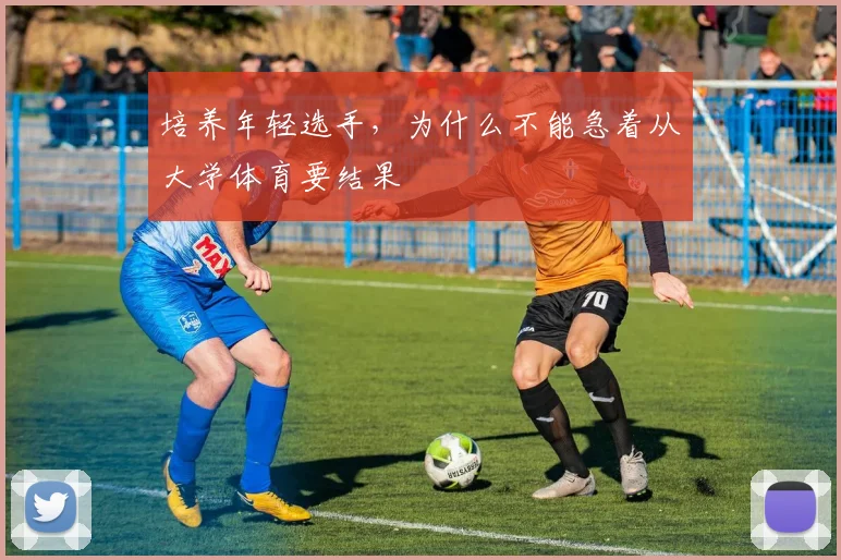 培养年轻选手,为什么不能急着从大学体育要结果