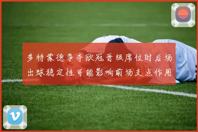 多特蒙德争夺欧冠晋级席位时后场出球稳定性可能影响前场支点作用