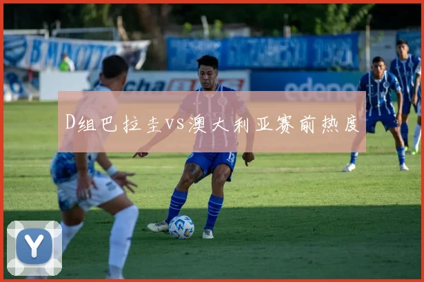 D组巴拉圭vs澳大利亚赛前热度