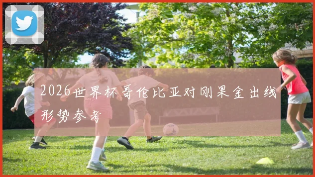 2026世界杯哥伦比亚对刚果金出线形势参考