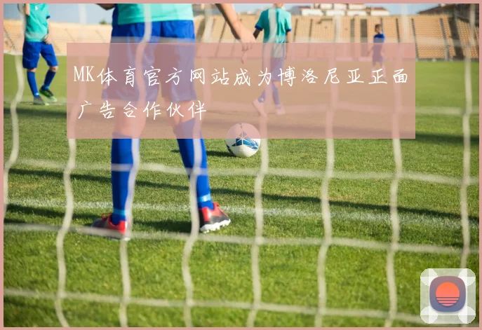 MK体育官方网站成为博洛尼亚正面广告合作伙伴