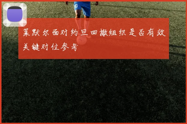 莱默尔面对约旦回撤组织是否有效关键对位参考