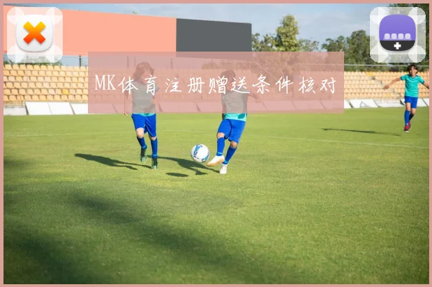 MK体育注册赠送条件核对