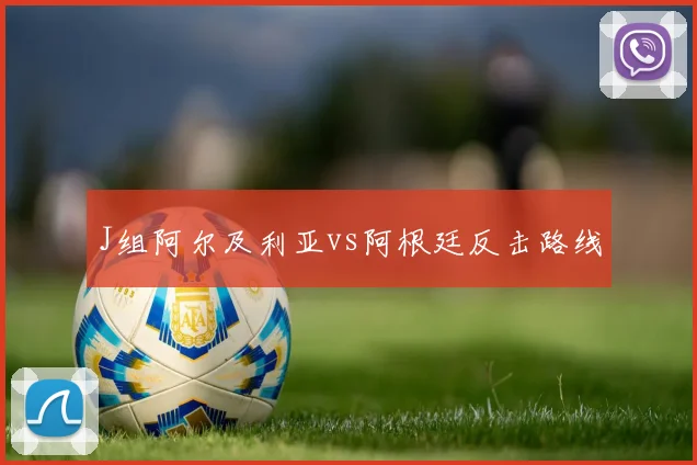 J组阿尔及利亚vs阿根廷反击路线