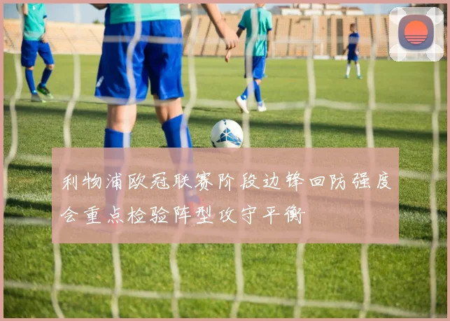 利物浦欧冠联赛阶段边锋回防强度会重点检验阵型攻守平衡