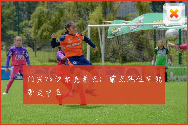 门兴vs沙尔克看点：前点跑位可能带走中卫