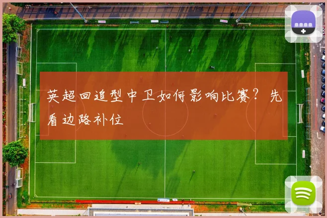 英超回追型中卫如何影响比赛？先看边路补位