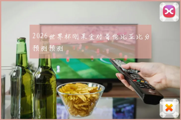 2026世界杯刚果金对哥伦比亚比分预测预测