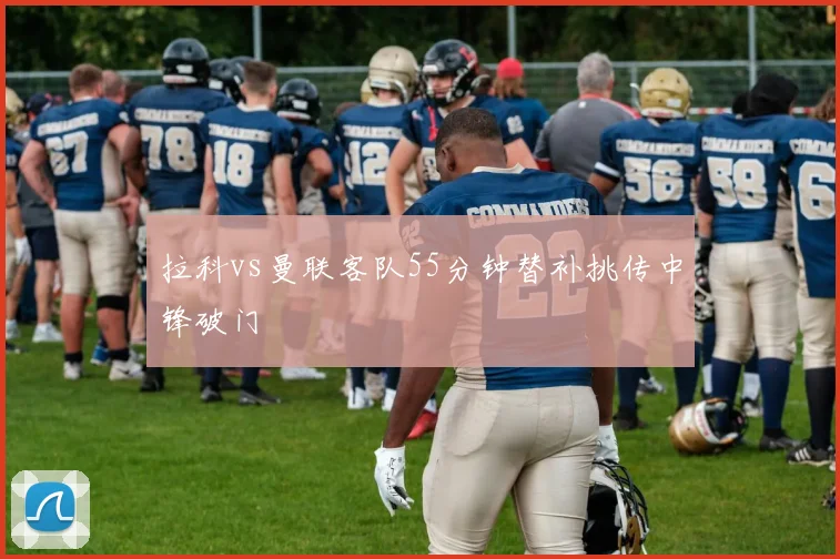 拉科vs曼联客队55分钟替补挑传中锋破门