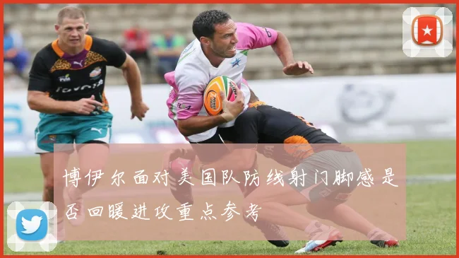 博伊尔面对美国队防线射门脚感是否回暖进攻重点参考